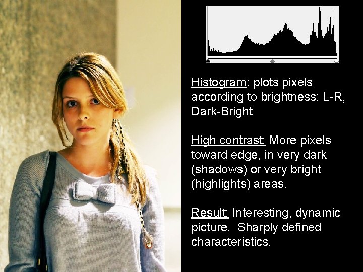 Histogram: plots pixels according to brightness: L-R, Dark-Bright High contrast: More pixels toward edge,