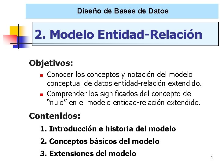 Diseño de Bases de Datos 2. Modelo Entidad-Relación Objetivos: Conocer los conceptos y notación