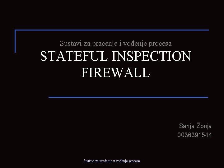 Sustavi za pracenje i vođenje procesa STATEFUL INSPECTION FIREWALL Sanja Žonja 0036391544 Sustavi za