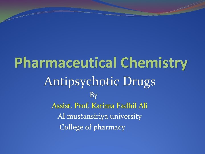 Pharmaceutical Chemistry Antipsychotic Drugs By Assist. Prof. Karima Fadhil Ali Al mustansiriya university College