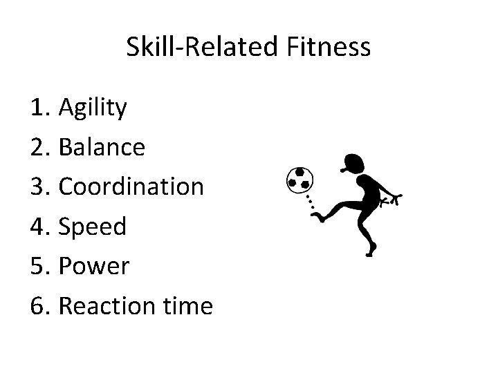 Skill-Related Fitness 1. Agility 2. Balance 3. Coordination 4. Speed 5. Power 6. Reaction Skill-Related Fitness 1. Agility 2. Balance 3. Coordination 4. Speed 5. Power 6. Reaction
