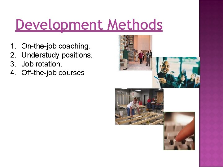 Development Methods 1. 2. 3. 4. On-the-job coaching. Understudy positions. Job rotation. Off-the-job courses Development Methods 1. 2. 3. 4. On-the-job coaching. Understudy positions. Job rotation. Off-the-job courses