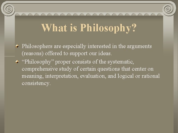 What is Philosophy? Philosophers are especially interested in the arguments (reasons) offered to support What is Philosophy? Philosophers are especially interested in the arguments (reasons) offered to support