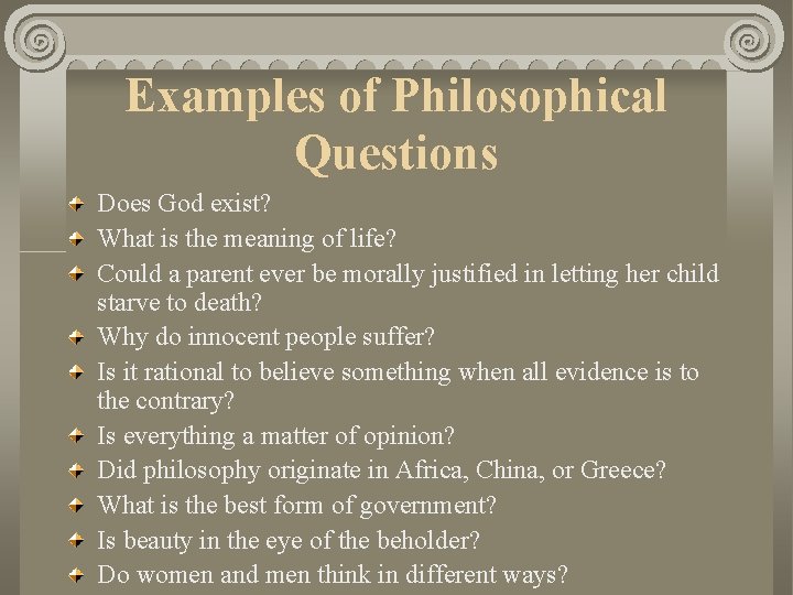 Examples of Philosophical Questions Does God exist? What is the meaning of life? Could Examples of Philosophical Questions Does God exist? What is the meaning of life? Could
