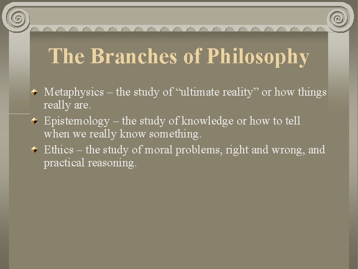 The Branches of Philosophy Metaphysics – the study of “ultimate reality” or how things The Branches of Philosophy Metaphysics – the study of “ultimate reality” or how things