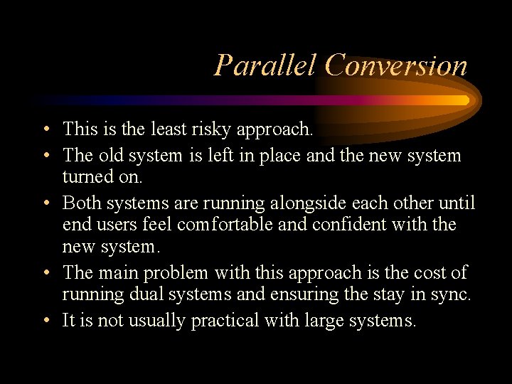 Parallel Conversion • This is the least risky approach. • The old system is