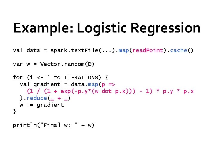 Example: Logistic Regression val data = spark. text. File(. . . ). map(read. Point).