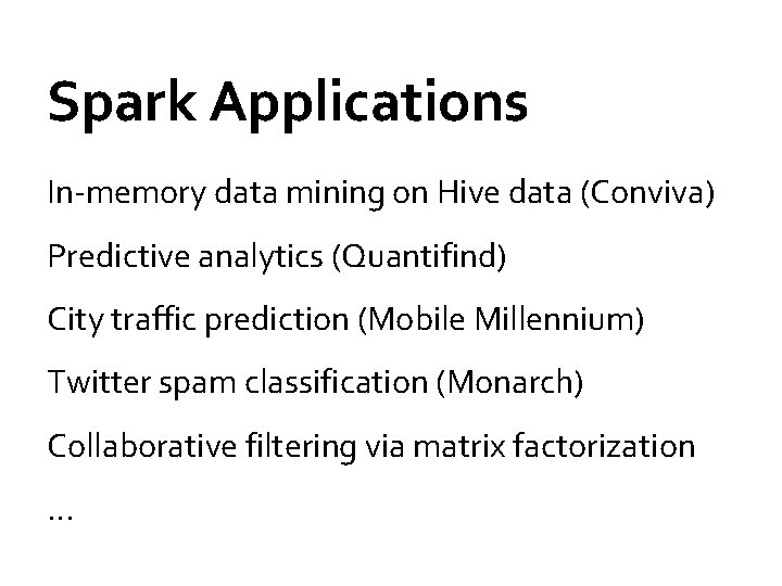 Spark Applications In-memory data mining on Hive data (Conviva) Predictive analytics (Quantifind) City traffic