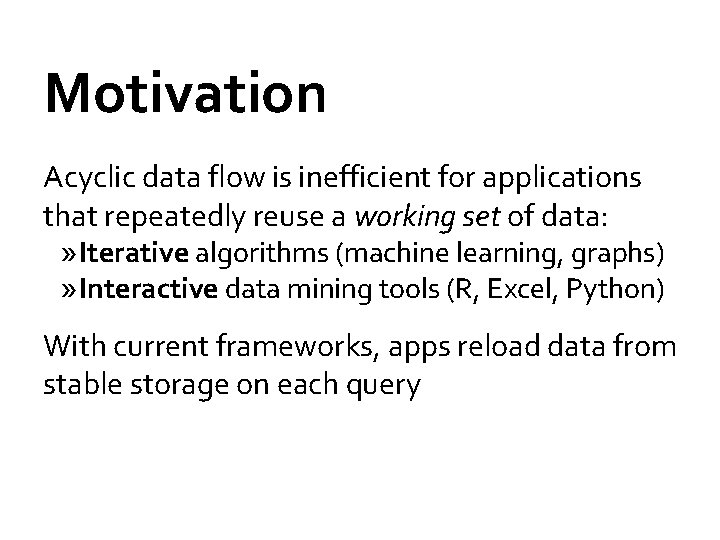 Motivation Acyclic data flow is inefficient for applications that repeatedly reuse a working set
