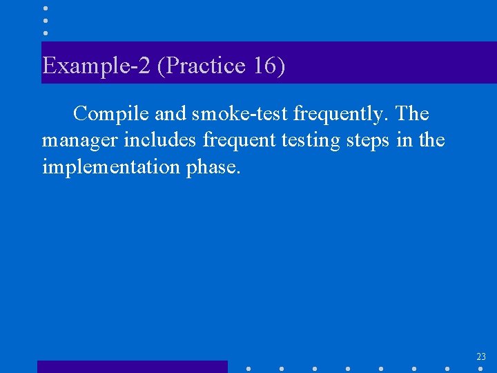 Example-2 (Practice 16) Compile and smoke-test frequently. The manager includes frequent testing steps in