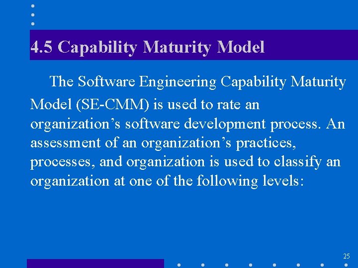 4. 5 Capability Maturity Model The Software Engineering Capability Maturity Model (SE-CMM) is used