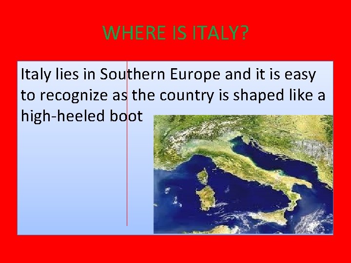 WHERE IS ITALY? Italy lies in Southern Europe and it is easy to recognize