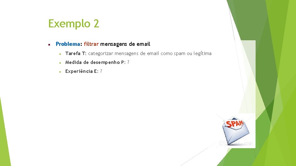 Exemplo 2 Problema: filtrar mensagens de email Tarefa T: categorizar mensagens de email como