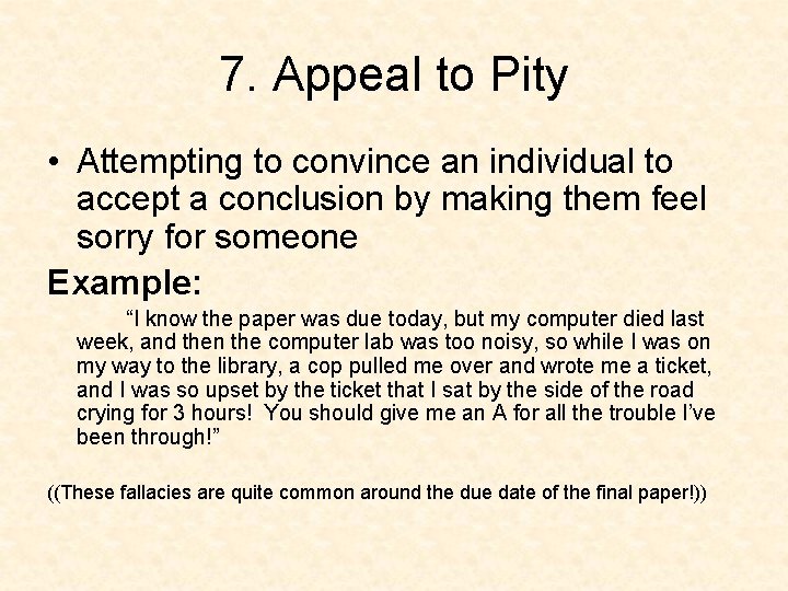 7. Appeal to Pity • Attempting to convince an individual to accept a conclusion