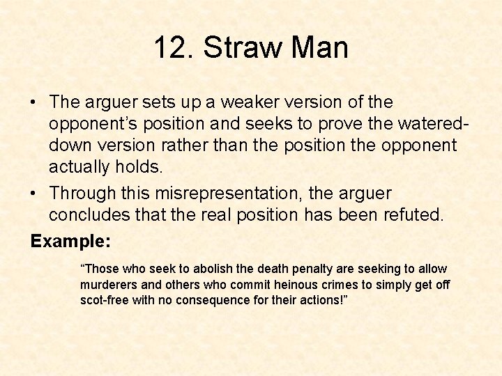 12. Straw Man • The arguer sets up a weaker version of the opponent’s