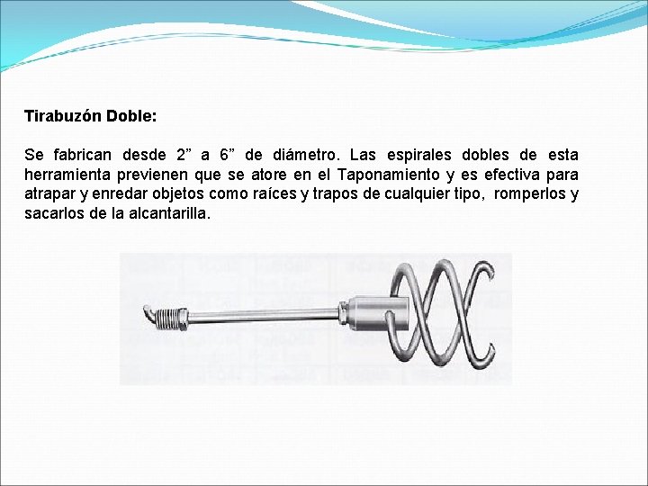 Tirabuzón Doble: Se fabrican desde 2” a 6” de diámetro. Las espirales dobles de