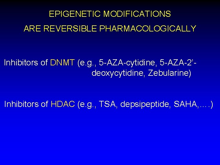 EPIGENETIC MODIFICATIONS ARE REVERSIBLE PHARMACOLOGICALLY Inhibitors of DNMT (e. g. , 5 -AZA-cytidine, 5