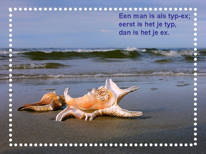 Een man is als typ-ex; eerst is het je typ, dan is het je