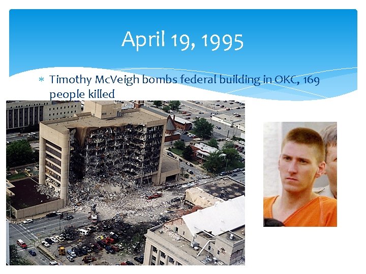 April 19, 1995 Timothy Mc. Veigh bombs federal building in OKC, 169 people killed