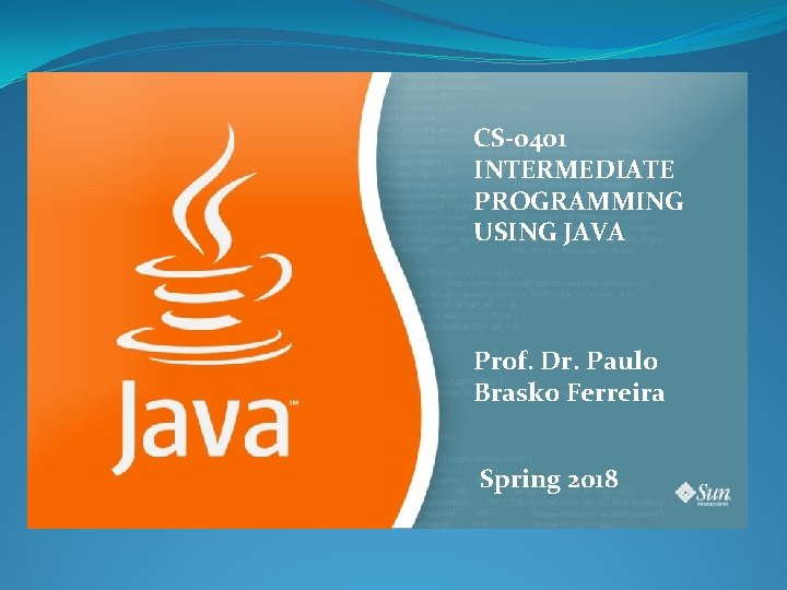 CS-0401 INTERMEDIATE PROGRAMMING USING JAVA Prof. Dr. Paulo Brasko Ferreira Spring 2018 