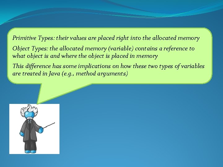 Primitive Types: their values are placed right into the allocated memory Object Types: the