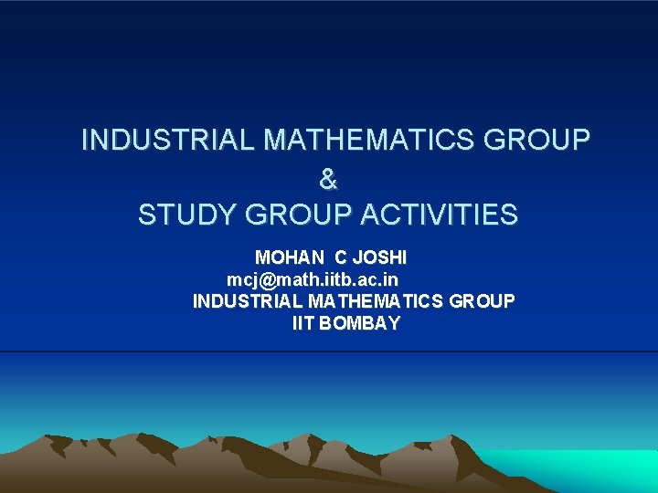 INDUSTRIAL MATHEMATICS GROUP & STUDY GROUP ACTIVITIES MOHAN C JOSHI mcj@math. iitb. ac. in