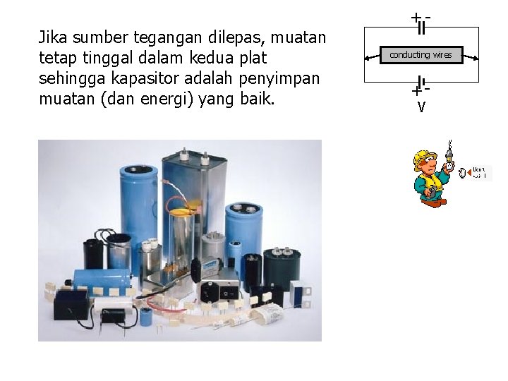 Jika sumber tegangan dilepas, muatan tetap tinggal dalam kedua plat sehingga kapasitor adalah penyimpan
