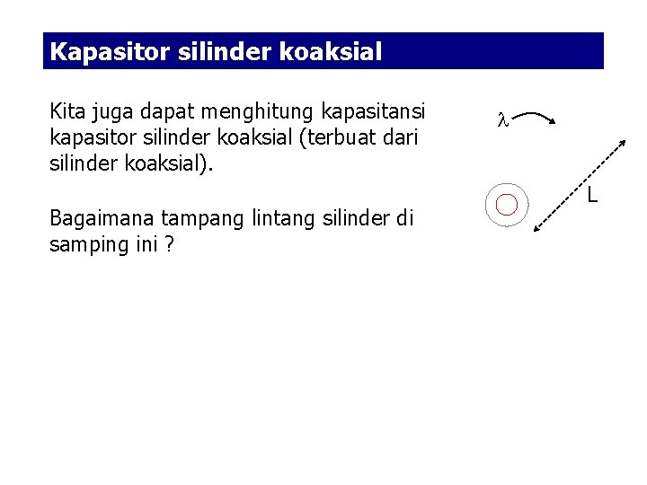 Kapasitor silinder koaksial Kita juga dapat menghitung kapasitansi kapasitor silinder koaksial (terbuat dari silinder