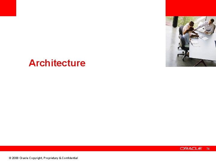 <Insert Picture Here> Architecture 74 © 2008 Oracle Copyright, Proprietary & Confidential 