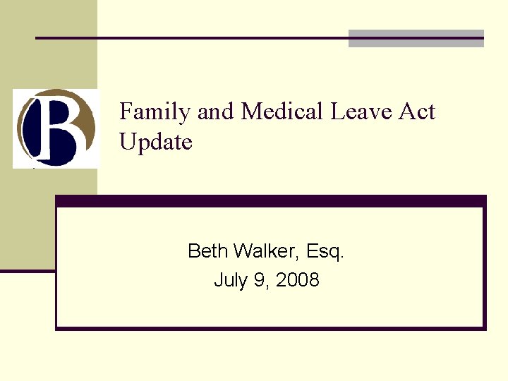 Family and Medical Leave Act Update Beth Walker, Esq. July 9, 2008 