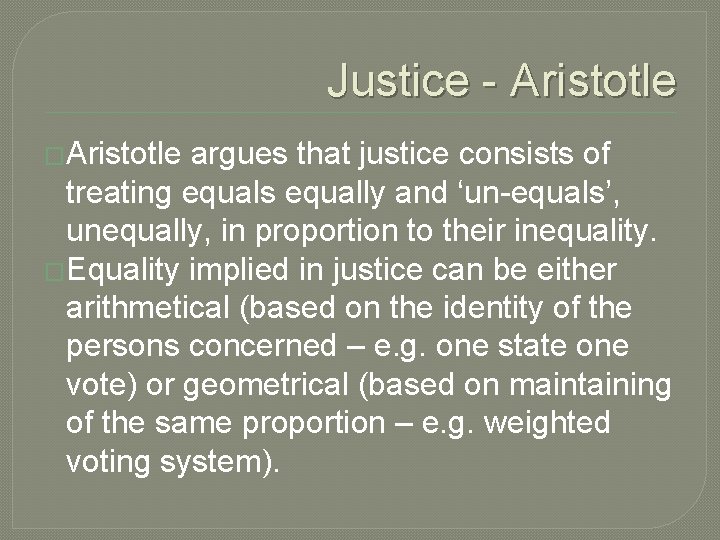 Justice - Aristotle �Aristotle argues that justice consists of treating equals equally and ‘un-equals’,