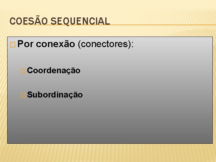 COESÃO SEQUENCIAL � Por conexão (conectores): � Coordenação � Subordinação 