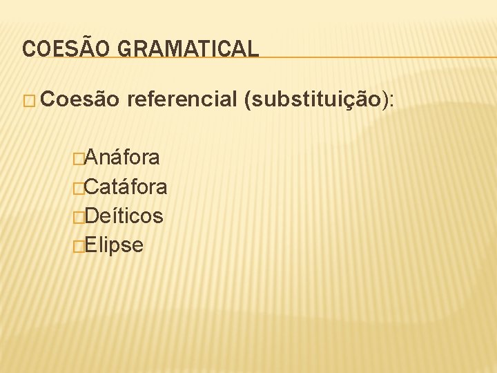 COESÃO GRAMATICAL � Coesão referencial (substituição): �Anáfora �Catáfora �Deíticos �Elipse 