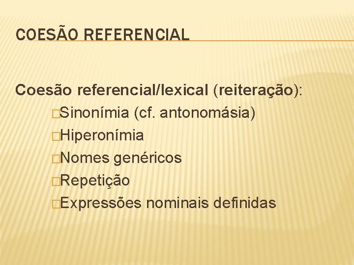 COESÃO REFERENCIAL Coesão referencial/lexical (reiteração): �Sinonímia (cf. antonomásia) �Hiperonímia �Nomes genéricos �Repetição �Expressões nominais