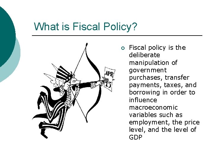 What is Fiscal Policy? ¡ Fiscal policy is the deliberate manipulation of government purchases,