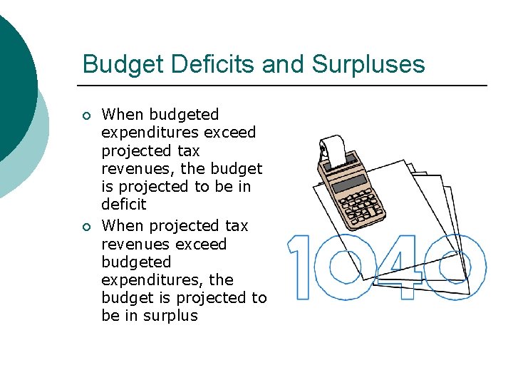 Budget Deficits and Surpluses ¡ ¡ When budgeted expenditures exceed projected tax revenues, the