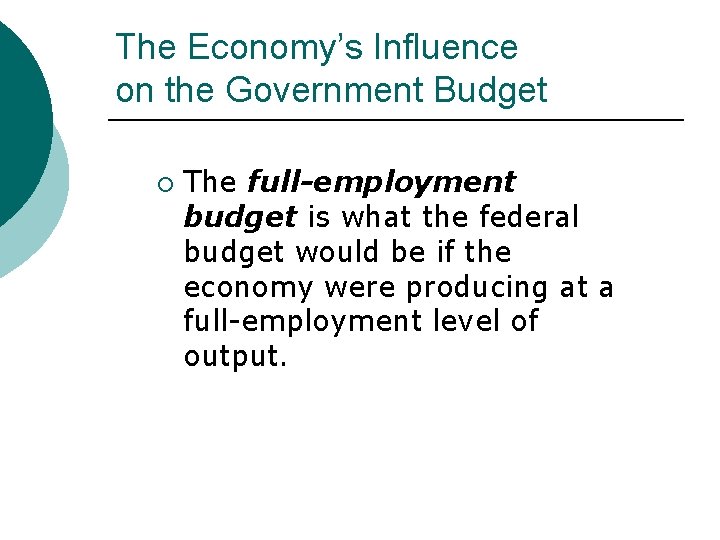 The Economy’s Influence on the Government Budget ¡ The full-employment budget is what the