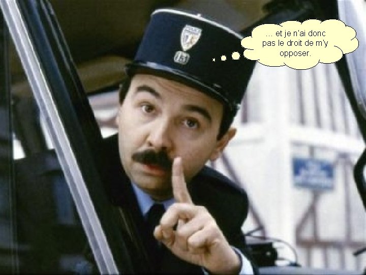 … et je n’ai donc pas le droit de m’y opposer. 