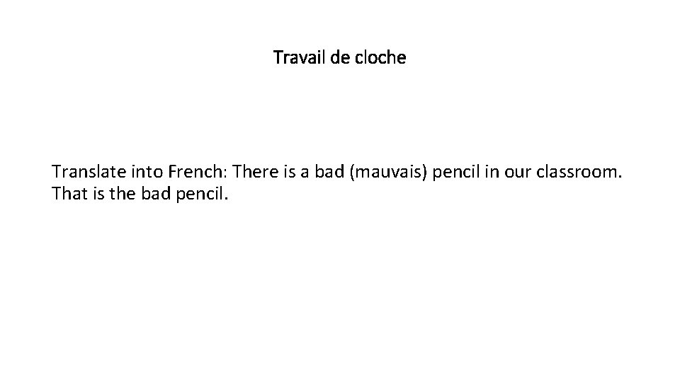 Travail de cloche Translate into French: There is a bad (mauvais) pencil in our