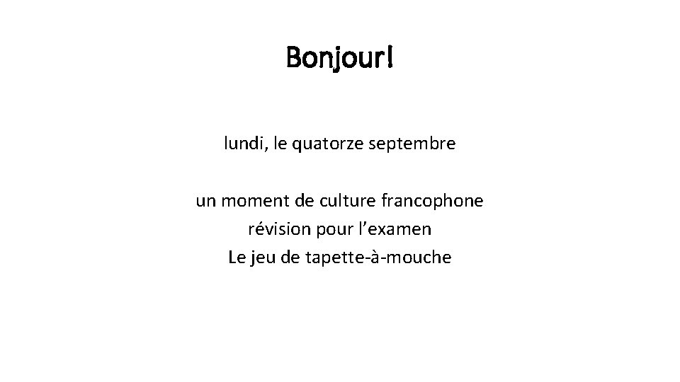 Bonjour! lundi, le quatorze septembre un moment de culture francophone révision pour l’examen Le