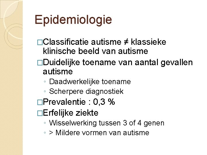 Epidemiologie �Classificatie autisme ≠ klassieke klinische beeld van autisme �Duidelijke toename van aantal gevallen