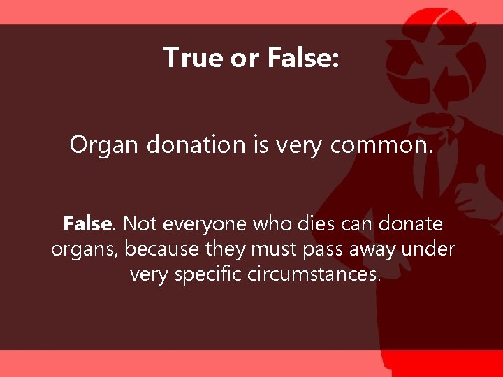 True or False: Organ donation is very common. False. Not everyone who dies can