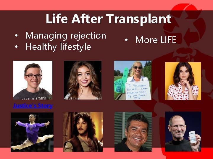 Life After Transplant • Managing rejection • Healthy lifestyle Justice’s Story • More LIFE