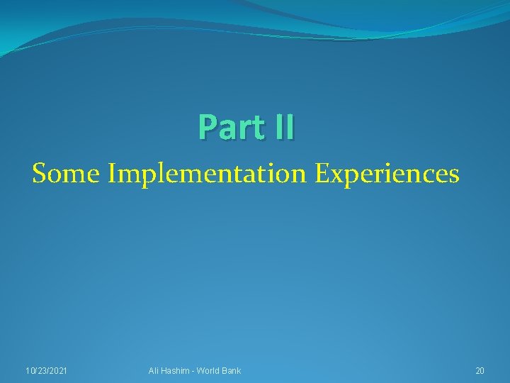 Part II Some Implementation Experiences 10/23/2021 Ali Hashim - World Bank 20 