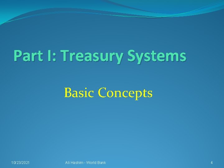 Part I: Treasury Systems Basic Concepts 10/23/2021 Ali Hashim - World Bank 4 