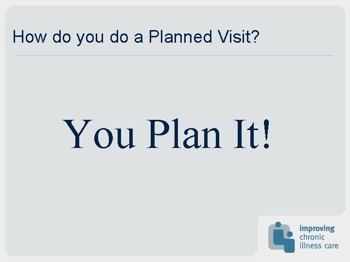 How do you do a Planned Visit? You Plan It! 