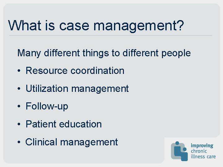 What is case management? Many different things to different people • Resource coordination •