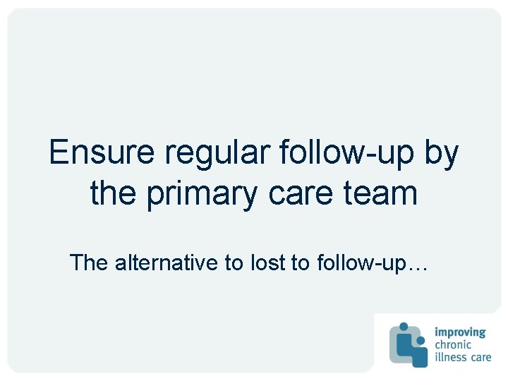 Ensure regular follow-up by the primary care team The alternative to lost to follow-up…