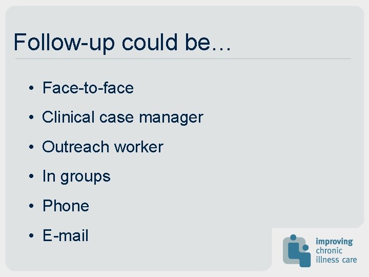 Follow-up could be… • Face-to-face • Clinical case manager • Outreach worker • In