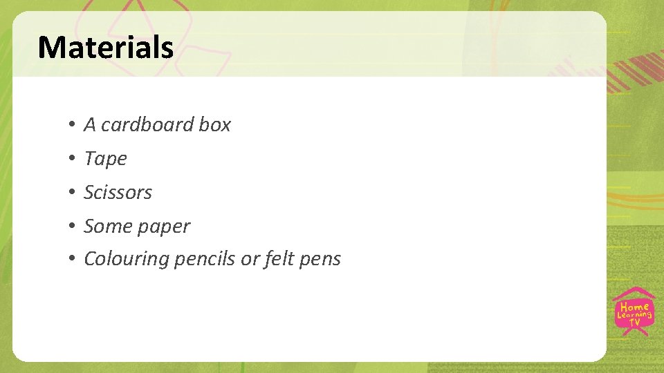 Materials • A cardboard box • Tape • Scissors • Some paper • Colouring